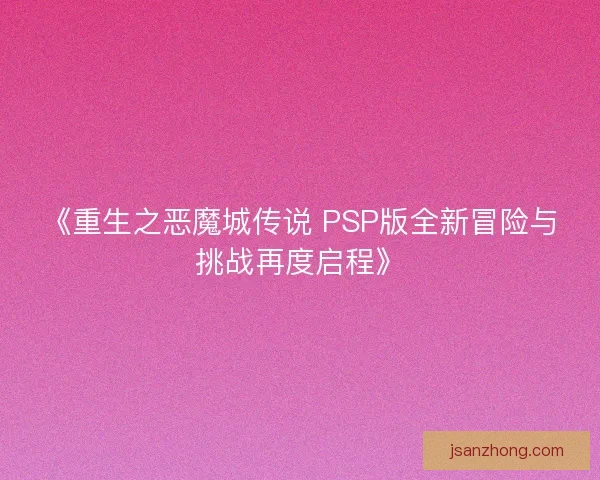 《重生之恶魔城传说 PSP版全新冒险与挑战再度启程》