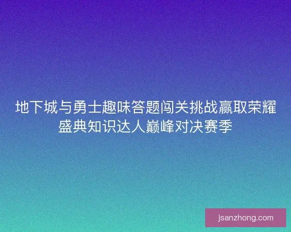 地下城与勇士趣味答题闯关挑战赢取荣耀盛典知识达人巅峰对决赛季