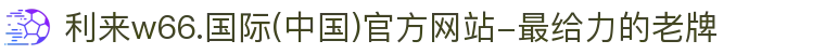 利来w66.国际(中国)官方网站-最给力的老牌